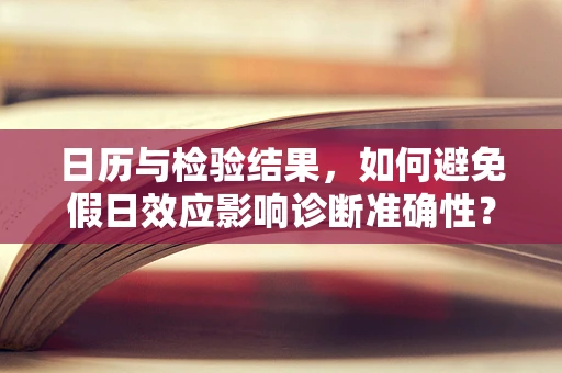 日历与检验结果，如何避免假日效应影响诊断准确性？