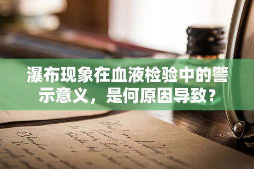 瀑布现象在血液检验中的警示意义，是何原因导致？