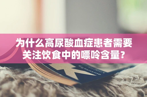 为什么高尿酸血症患者需要关注饮食中的嘌呤含量？