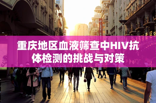 重庆地区血液筛查中HIV抗体检测的挑战与对策