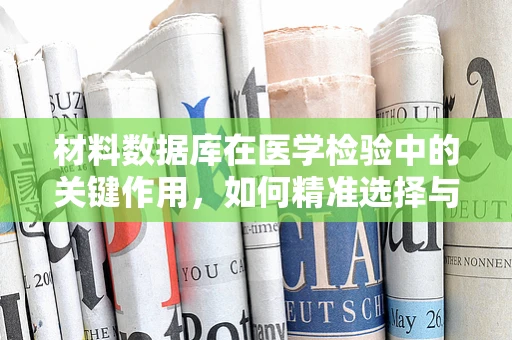 材料数据库在医学检验中的关键作用，如何精准选择与优化？