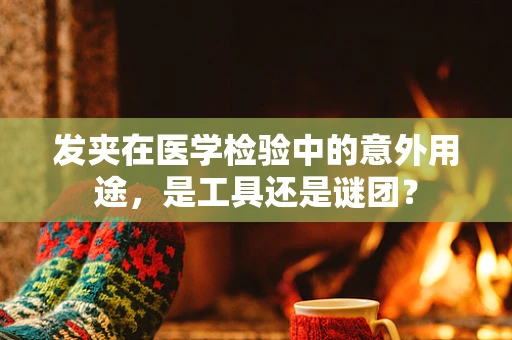发夹在医学检验中的意外用途，是工具还是谜团？