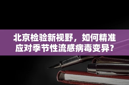 北京检验新视野，如何精准应对季节性流感病毒变异？