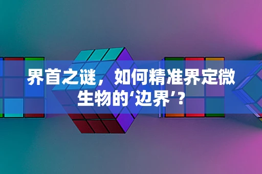 界首之谜，如何精准界定微生物的‘边界’？
