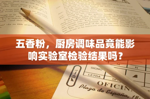 五香粉，厨房调味品竟能影响实验室检验结果吗？