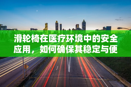 滑轮椅在医疗环境中的安全应用，如何确保其稳定与便捷？