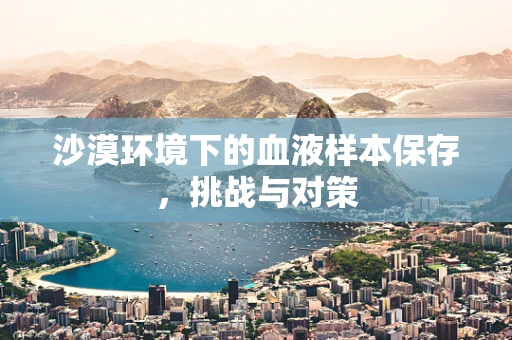 沙漠环境下的血液样本保存，挑战与对策