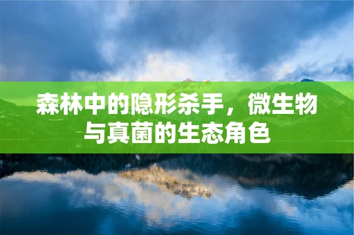 森林中的隐形杀手，微生物与真菌的生态角色