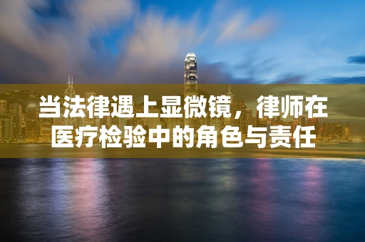 当法律遇上显微镜，律师在医疗检验中的角色与责任