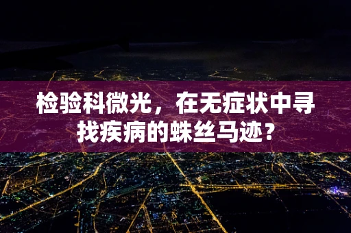 检验科微光，在无症状中寻找疾病的蛛丝马迹？