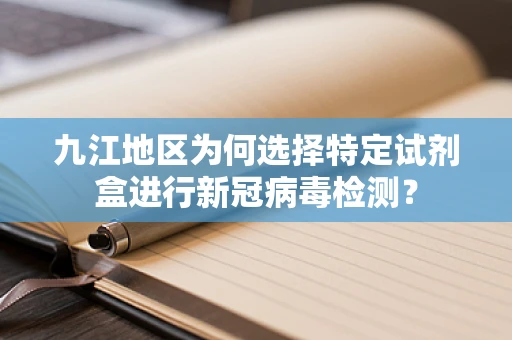九江地区为何选择特定试剂盒进行新冠病毒检测？