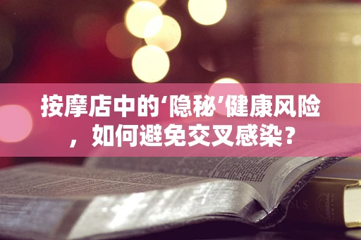 按摩店中的‘隐秘’健康风险，如何避免交叉感染？
