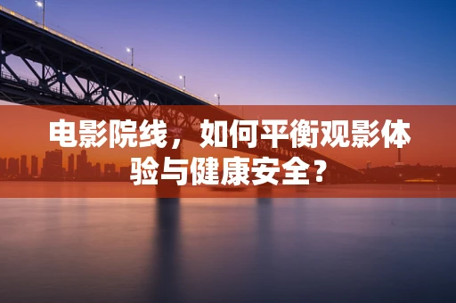 电影院线，如何平衡观影体验与健康安全？