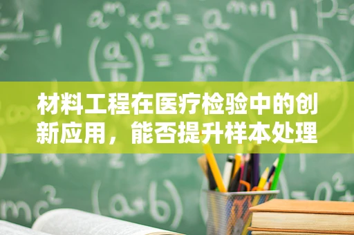 材料工程在医疗检验中的创新应用，能否提升样本处理效率？