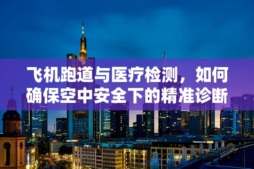 飞机跑道与医疗检测，如何确保空中安全下的精准诊断？
