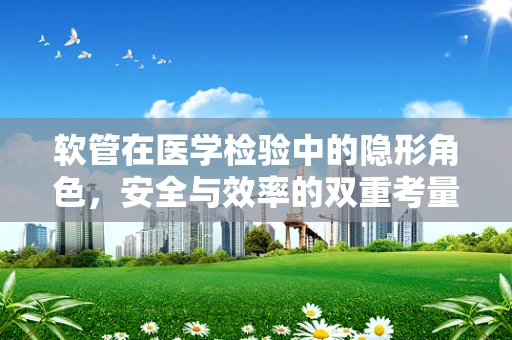 软管在医学检验中的隐形角色，安全与效率的双重考量
