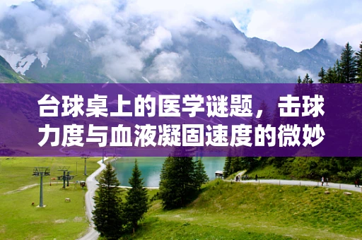 台球桌上的医学谜题，击球力度与血液凝固速度的微妙联系？