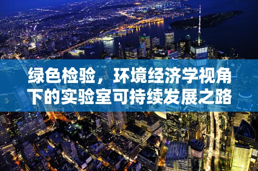 绿色检验，环境经济学视角下的实验室可持续发展之路
