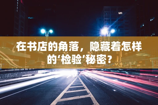 在书店的角落，隐藏着怎样的‘检验’秘密？