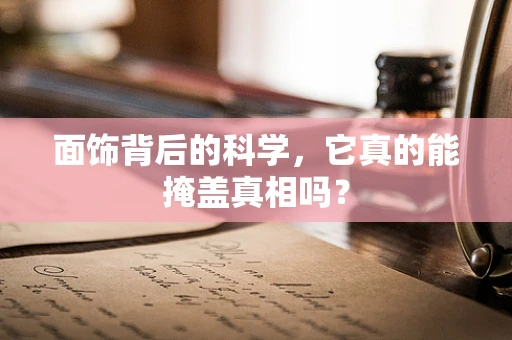 面饰背后的科学，它真的能掩盖真相吗？