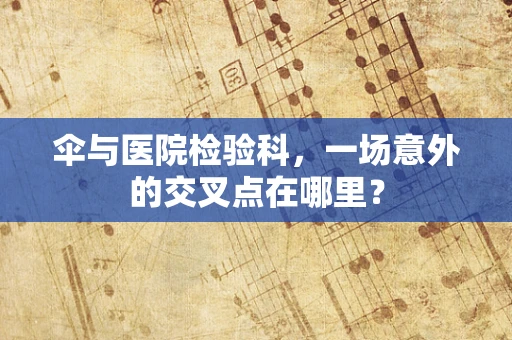 伞与医院检验科，一场意外的交叉点在哪里？
