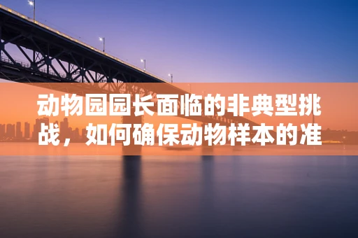 动物园园长面临的非典型挑战，如何确保动物样本的准确检验？