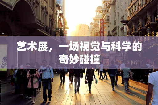 艺术展，一场视觉与科学的奇妙碰撞
