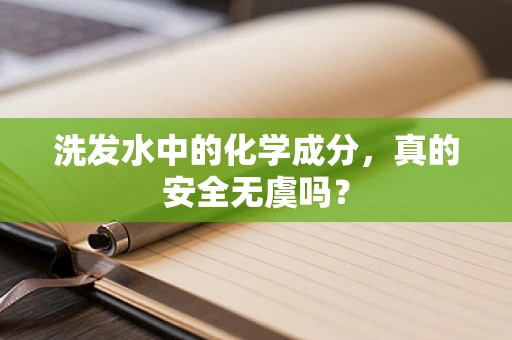 洗发水中的化学成分，真的安全无虞吗？