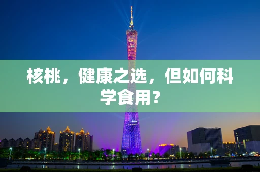 核桃，健康之选，但如何科学食用？