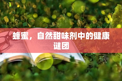 蜂蜜，自然甜味剂中的健康谜团