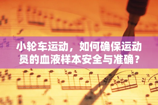 小轮车运动，如何确保运动员的血液样本安全与准确？