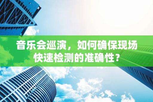 音乐会巡演，如何确保现场快速检测的准确性？