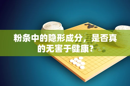 粉条中的隐形成分，是否真的无害于健康？