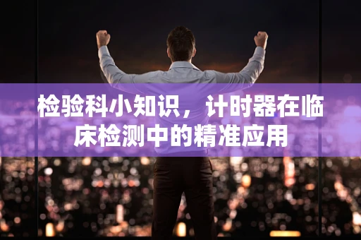 检验科小知识，计时器在临床检测中的精准应用