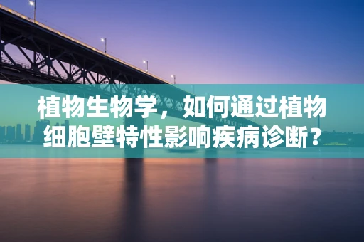 植物生物学，如何通过植物细胞壁特性影响疾病诊断？