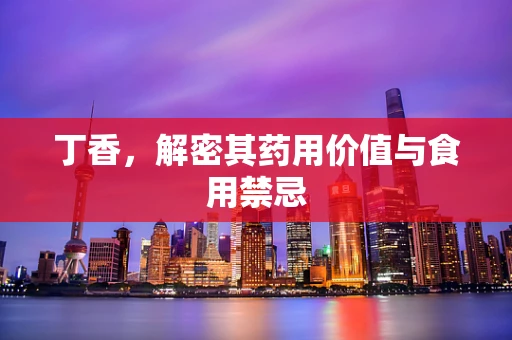 丁香，解密其药用价值与食用禁忌
