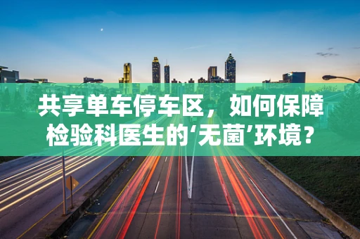 共享单车停车区，如何保障检验科医生的‘无菌’环境？