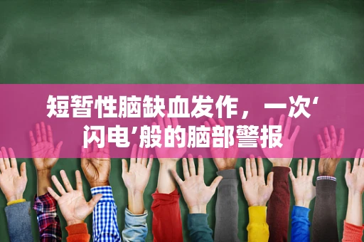 短暂性脑缺血发作，一次‘闪电’般的脑部警报
