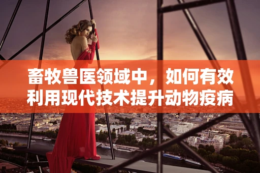 畜牧兽医领域中，如何有效利用现代技术提升动物疫病检测的准确性？