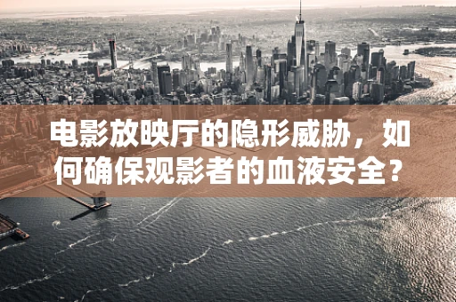 电影放映厅的隐形威胁，如何确保观影者的血液安全？
