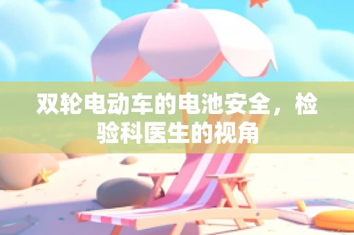 双轮电动车的电池安全，检验科医生的视角