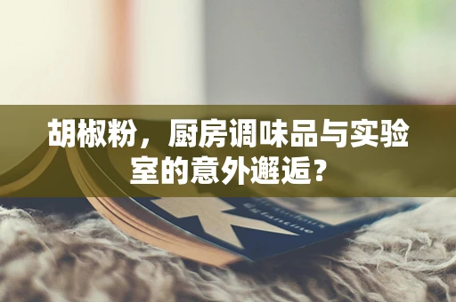 胡椒粉，厨房调味品与实验室的意外邂逅？