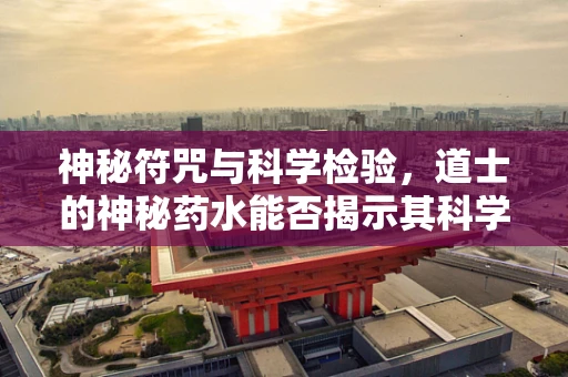 神秘符咒与科学检验，道士的神秘药水能否揭示其科学真相？