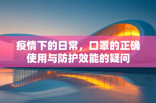 疫情下的日常，口罩的正确使用与防护效能的疑问