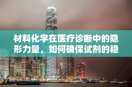 材料化学在医疗诊断中的隐形力量，如何确保试剂的稳定性和安全性？