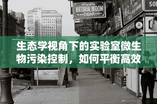 生态学视角下的实验室微生物污染控制，如何平衡高效与生态？