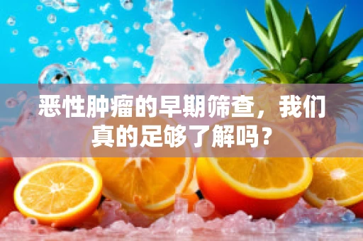恶性肿瘤的早期筛查，我们真的足够了解吗？
