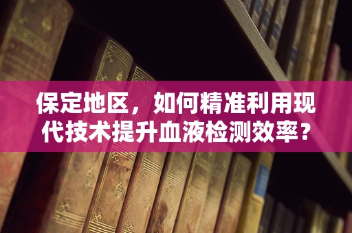 保定地区，如何精准利用现代技术提升血液检测效率？