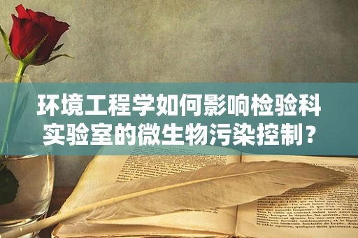 环境工程学如何影响检验科实验室的微生物污染控制？