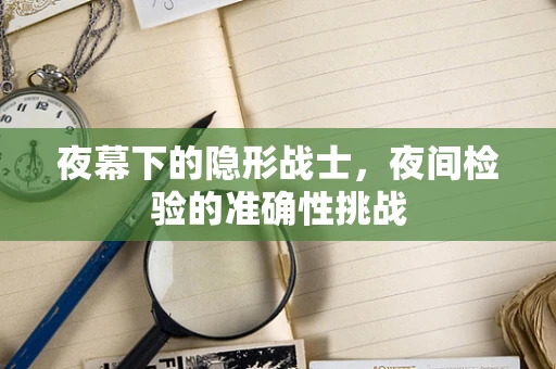 夜幕下的隐形战士，夜间检验的准确性挑战
